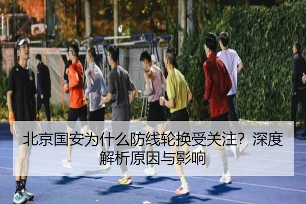 北京国安为什么防线轮换受关注？深度解析原因与影响